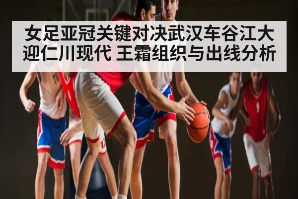 女足亚冠关键对决武汉车谷江大迎仁川现代 王霜组织与出线分析 | kaiyun