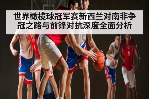 世界橄榄球冠军赛新西兰对南非争冠之路与前锋对抗深度全面分析 | kaiyun